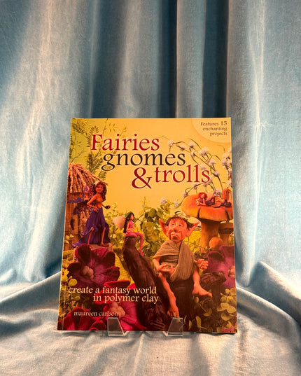 Fairies, Gnomes & Trolls: Create a Fantasy World in Polymer Clay - Maureen Carlson