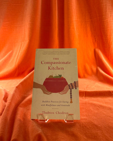 The Compassionate Kitchen: Buddhist Practices for Eating with Mindfulness and Gratitude by Thubten Chodron
