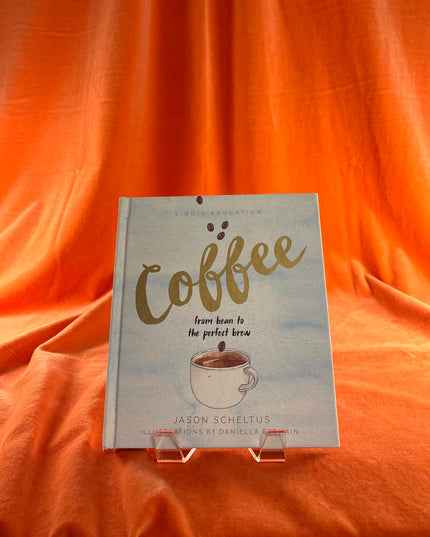 Liquid Education: Coffee: From Bean to The Perfect Brew by Jason Scheltus