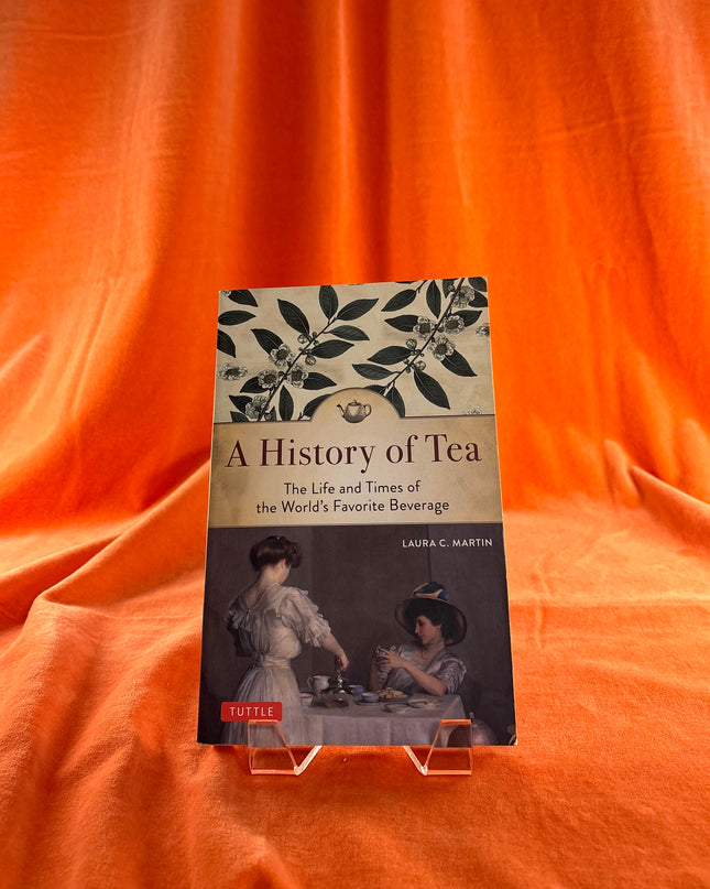 A History of Tea: The Life and Times of the World's Favorite Beverage - Laura C. Martin