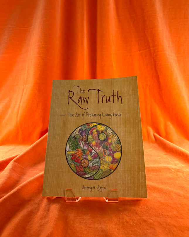 The Raw Truth: The Art of Preparing Living Foods by Jeremy Safron