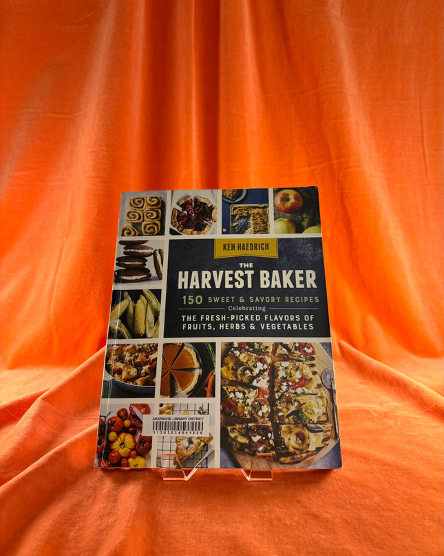 The Harvest Baker: 150 Sweet & Savory Recipes Celebrating the Fresh-Picked Flavors of Fruits, Herbs & Vegetables by Ken Haedrich