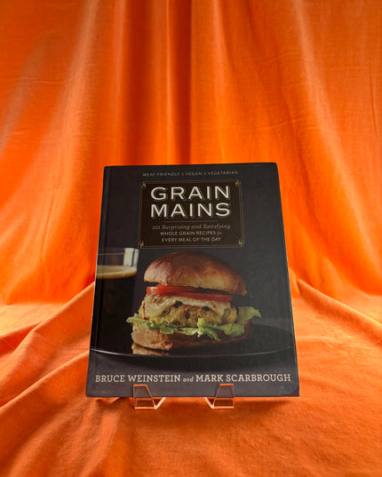 Grain Mains: 101 Surprising and Satisfying Whole Grain Recipes - Bruce Weinstein & Mark Scarbrough