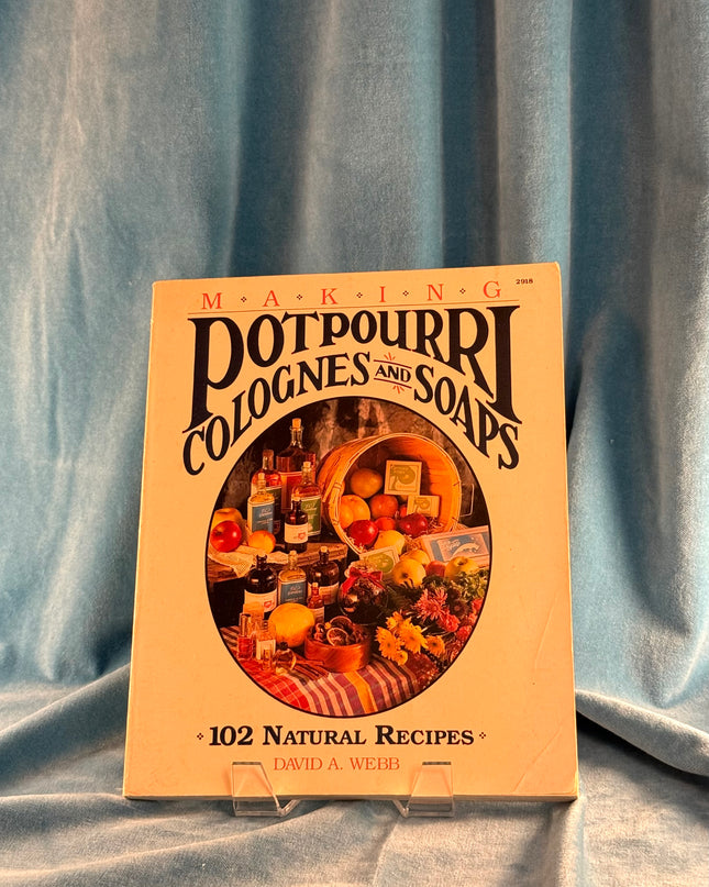 Making Potpourri, Colognes, and Soaps: 102 Natural Recipes