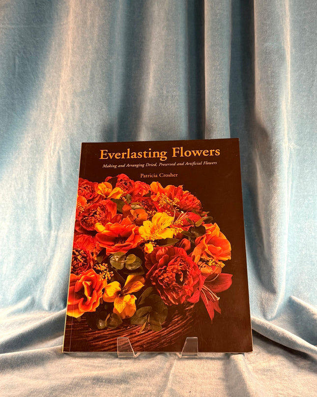 Everlasting Flowers: Making and Arranging Dried, Preserved and Artificial Flowers