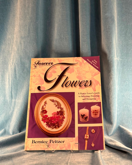 Forever Flowers: A Flower Lover's Guide to Selecting, Pressing, and Designing - Bernice Peitzer