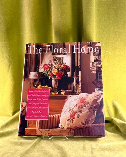 The Floral Home: From Floral Wallpapers and Fabrics to Arranging Fresh and Dried Flowers - Leslie Geddes-Brown