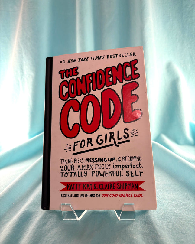 The Confidence Code for Girls: Taking Risks, Messing Up, & Becoming Your Amazingly Imperfect, Totally Powerful Self by Katty Kay,Claire Shipman,JillEllyn Riley