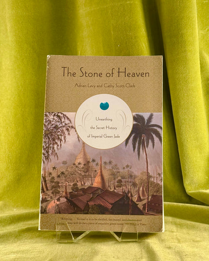 The Stone of Heaven: Unearthing the Secret History of Imperial Green Jade - Adrian Levy & Cathy Scott-Clark