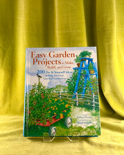 Easy Garden Projects to Make, Build, and Grow: 200 Do-It-Yourself Ideas to Help You Grow Your Best Garden Ever - Barbara Pleasant