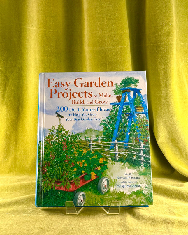 Easy Garden Projects to Make, Build, and Grow: 200 Do-It-Yourself Ideas to Help You Grow Your Best Garden Ever by Barbara Pleasant