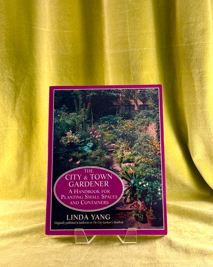 The City and Town Gardener: A Handbook for Planting Small Spaces and Containers - Linda Yang