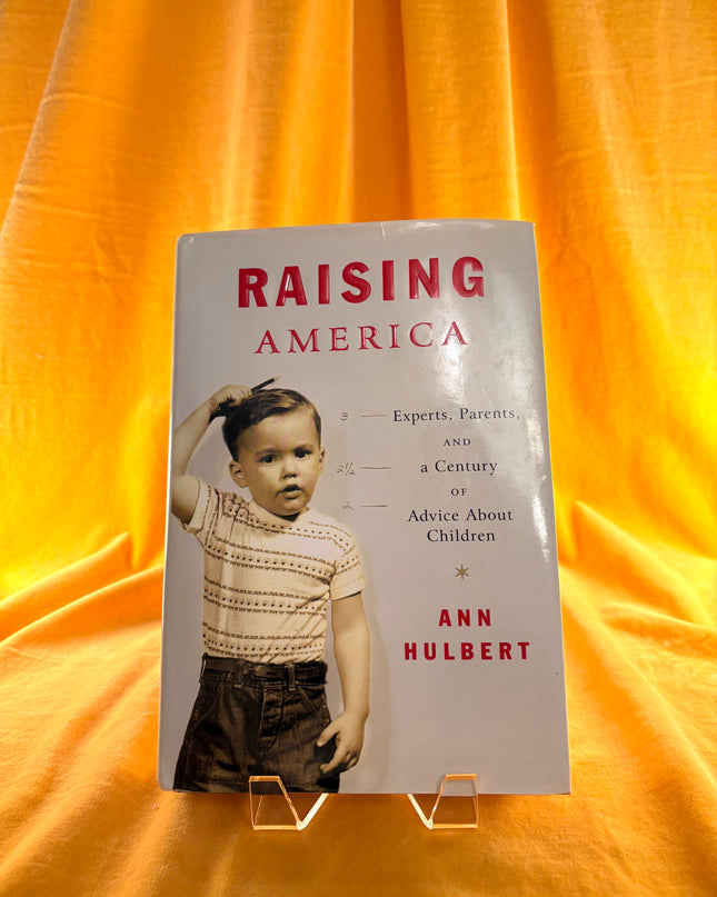 Raising America: Experts, Parents, and a Century of Advice About Children by Ann Hulbert