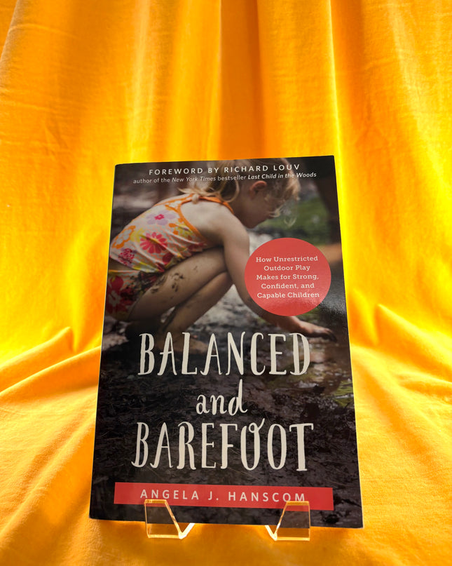 Balanced and Barefoot: How Unrestricted Outdoor Play Makes for Strong, Confident, and Capable Children by Angela J. Hanscom