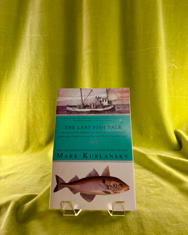 The Last Fish Tale: The Fate of the Atlantic and Survival in Gloucester, America's Oldest Fishing Port and Most Original Town by Mark Kurlansky