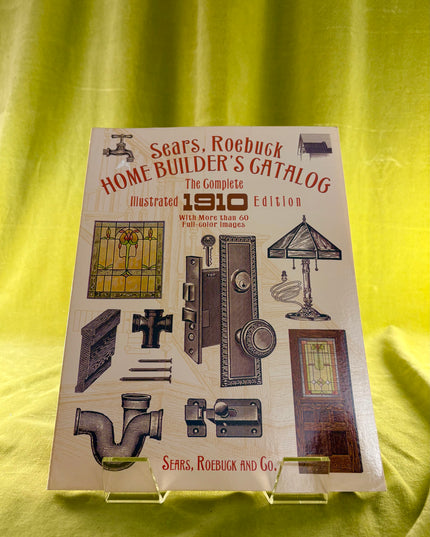 Sears, Roebuck Home Builder's Catalog: The Complete Illustrated 1910 Edition - Sears Roebuck and Co.