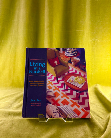 Living in a Nutshell: Posh and Portable Decorating Ideas for Small Spaces by Janet Lee