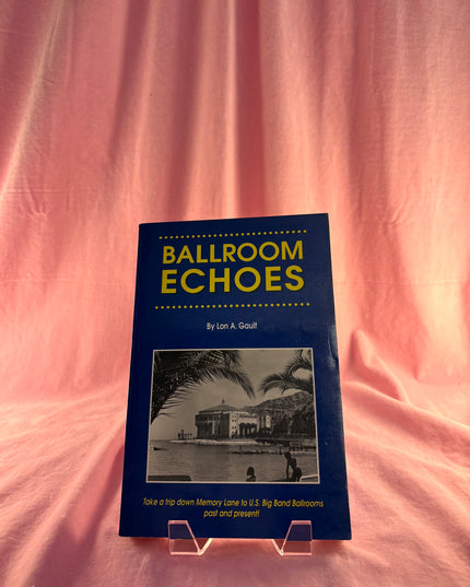 Ballroom Echoes: Take a Trip Down Memory Lane to U.S. Big Band Ballrooms Past and Present! - Lon Gault