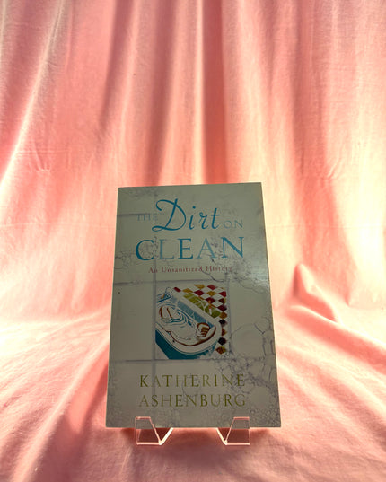 The Dirt on Clean: An Unsanitized History - Katherine Ashenburg