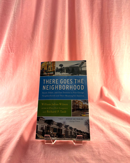 There Goes the Neighborhood: Racial, Ethnic, and Class Tensions in Four Chicago Neighborhoods and Their Meaning for America - William Julius Wilson & Richard P. Taub