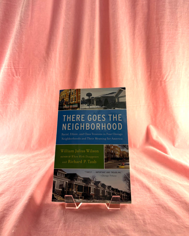 There Goes the Neighborhood: Racial, Ethnic, and Class Tensions in Four Chicago Neighborhoods and Their Meaning for America by William Julius Wilson,Richard P. Taub