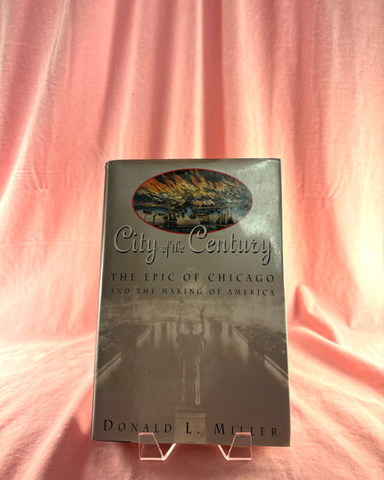 City of the Century: The Epic of Chicago and the Making of America by Donald L. Miller