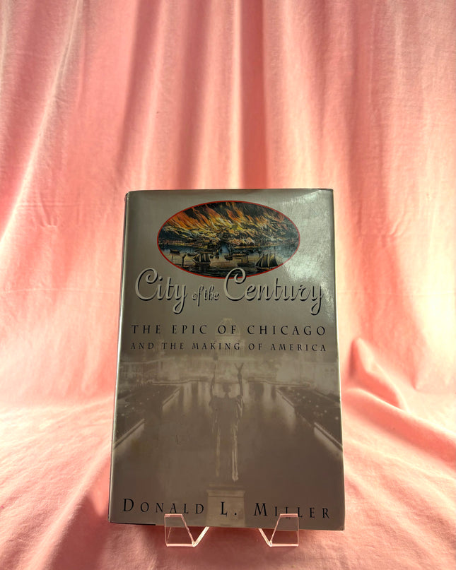 City of the Century: The Epic of Chicago and the Making of America by Donald L. Miller