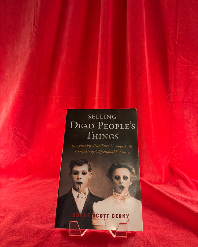 Selling Dead People's Things: Inexplicably True Tales, Vintage Fails & Objects of Objectionable Estates - Duane Scott Cerny